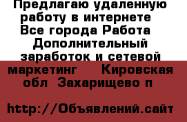 Предлагаю удаленную работу в интернете - Все города Работа » Дополнительный заработок и сетевой маркетинг   . Кировская обл.,Захарищево п.